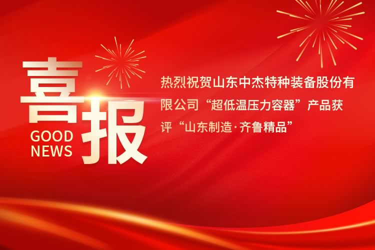 喜報(bào)！中杰特裝“超低溫壓力容器”產(chǎn)品獲評(píng)“山東制造·齊魯精品”